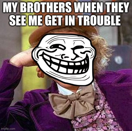 Siblings suck | MY BROTHERS WHEN THEY SEE ME GET IN TROUBLE | image tagged in memes,creepy condescending wonka,sibling rivalry | made w/ Imgflip meme maker