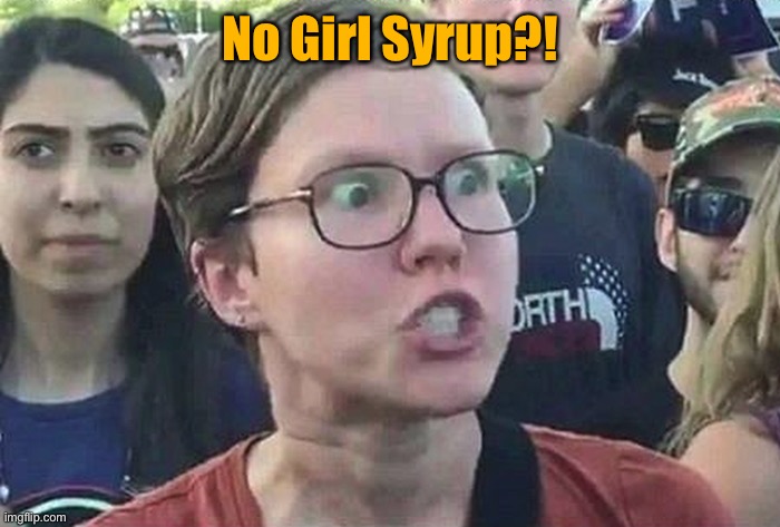 Triggered Liberal | No Girl Syrup?! | image tagged in triggered liberal | made w/ Imgflip meme maker