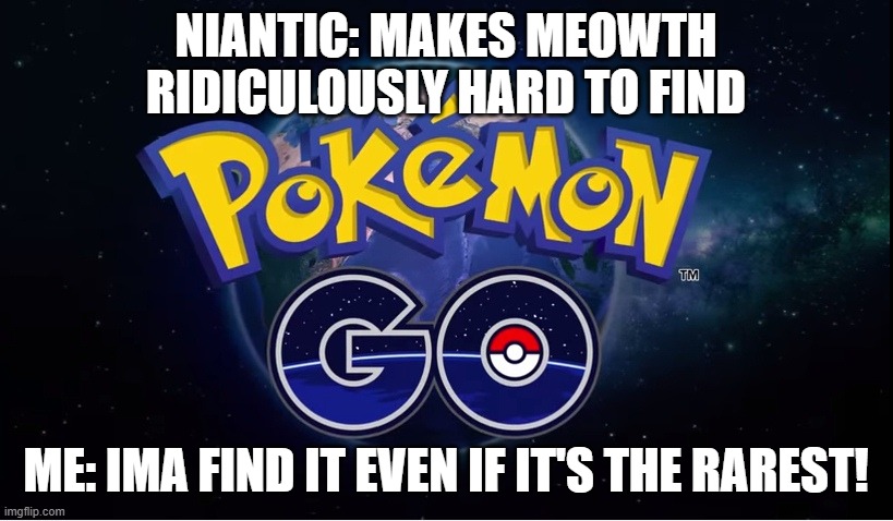 I Cant Find It! | NIANTIC: MAKES MEOWTH RIDICULOUSLY HARD TO FIND; ME: IMA FIND IT EVEN IF IT'S THE RAREST! | image tagged in pokemon go,meowth,pokemon | made w/ Imgflip meme maker