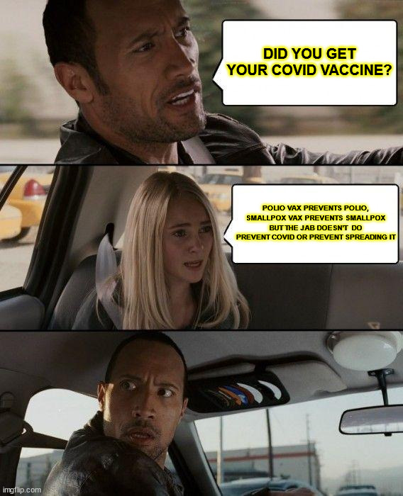 The Rock Driving Meme | DID YOU GET YOUR COVID VACCINE? POLIO VAX PREVENTS POLIO, SMALLPOX VAX PREVENTS SMALLPOX BUT THE JAB DOESN'T  DO PREVENT COVID OR PREVENT SPREADING IT | image tagged in memes,the rock driving | made w/ Imgflip meme maker