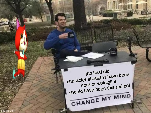 Change My Mind Meme | the final dlc character shouldn't have been sora or waluigi! it should have been this red boi | image tagged in memes,change my mind,yo-kai watch,waluigi,kingdom hearts,wait thats illegal | made w/ Imgflip meme maker