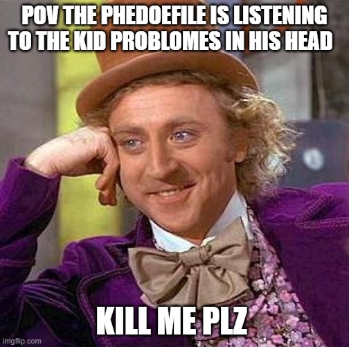 Creepy Condescending Wonka | POV THE PHEDOEFILE IS LISTENING TO THE KID PROBLOMES IN HIS HEAD; KILL ME PLZ | image tagged in memes,creepy condescending wonka | made w/ Imgflip meme maker