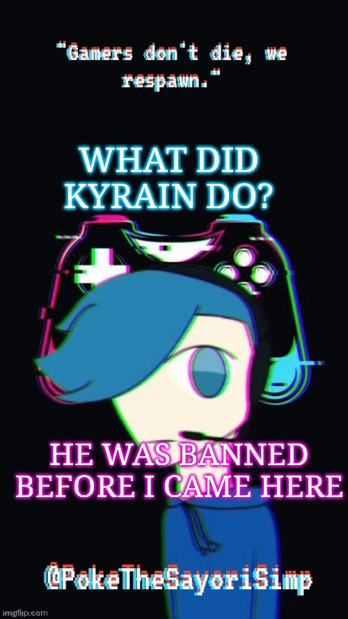 Pokes third gaming temp | WHAT DID KYRAIN DO? HE WAS BANNED BEFORE I CAME HERE | image tagged in pokes third gaming temp | made w/ Imgflip meme maker