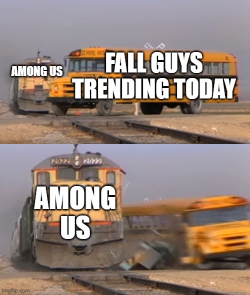 this is true guys this IS true | FALL GUYS TRENDING TODAY; AMONG US; AMONG US | image tagged in a train hitting a school bus | made w/ Imgflip meme maker