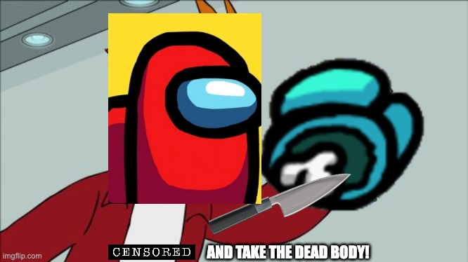 [CENSORED] and take the dead body (Red Impostor vs Cyan Crewmate) | AND TAKE THE DEAD BODY! | image tagged in memes,shut up and take my money fry,among us | made w/ Imgflip meme maker