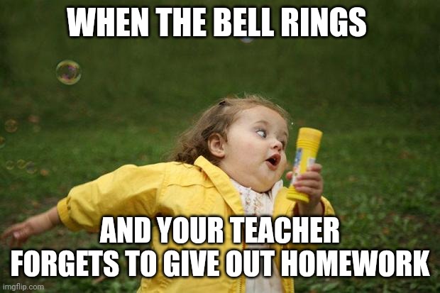 girl running | WHEN THE BELL RINGS; AND YOUR TEACHER FORGETS TO GIVE OUT HOMEWORK | image tagged in girl running | made w/ Imgflip meme maker