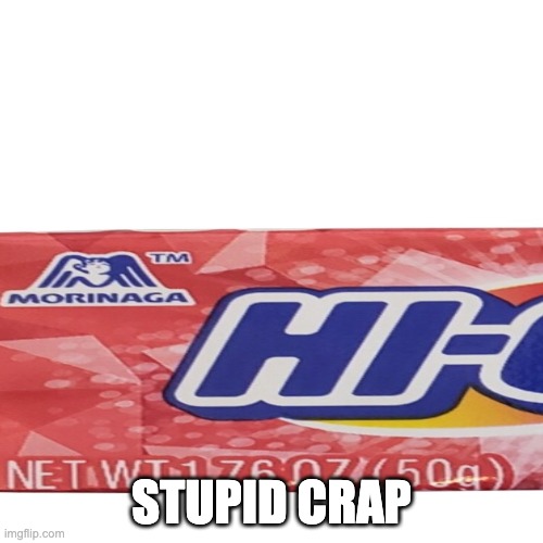 STUPID CRAP | image tagged in hi-chew hi | made w/ Imgflip meme maker