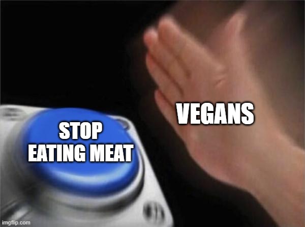 Blank Nut Button | VEGANS; STOP EATING MEAT | image tagged in memes,blank nut button | made w/ Imgflip meme maker