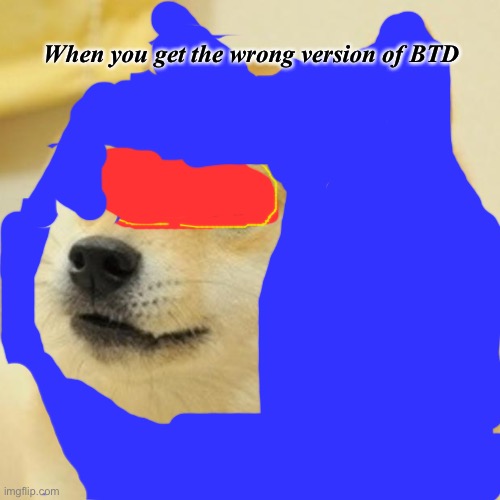 I’m a super doge | When you get the wrong version of BTD | image tagged in memes,doge | made w/ Imgflip meme maker