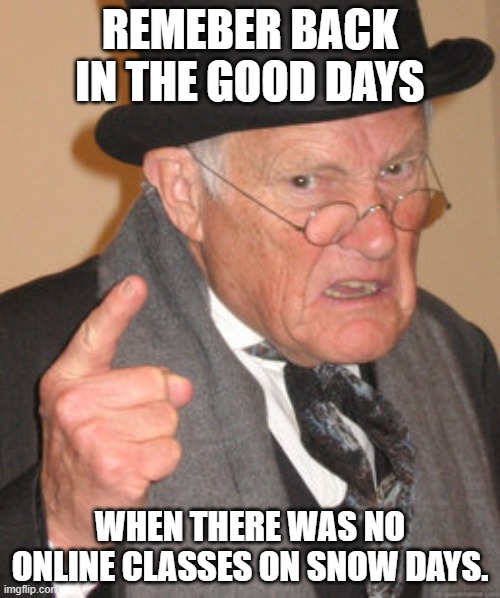 Back In My Day | REMEBER BACK IN THE GOOD DAYS; WHEN THERE WAS NO ONLINE CLASSES ON SNOW DAYS. | image tagged in memes,back in my day | made w/ Imgflip meme maker