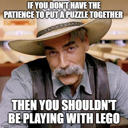 An honest truth | IF YOU DON'T HAVE THE PATIENCE TO PUT A PUZZLE TOGETHER; THEN YOU SHOULDN'T BE PLAYING WITH LEGO | image tagged in sarcasm cowboy | made w/ Imgflip meme maker