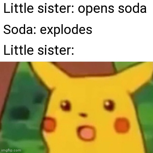 Hmmm |  Little sister: opens soda; Soda: explodes; Little sister: | image tagged in memes,surprised pikachu,little sister | made w/ Imgflip meme maker
