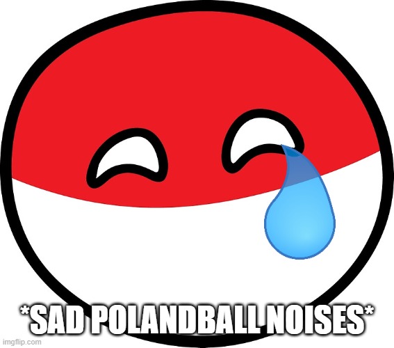 Polandball | *SAD POLANDBALL NOISES* | image tagged in polandball | made w/ Imgflip meme maker
