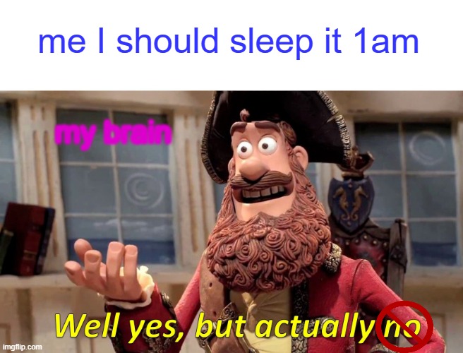 Well Yes, But Actually No |  me I should sleep it 1am; my brain | image tagged in memes,well yes but actually no | made w/ Imgflip meme maker
