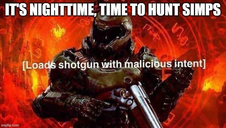 Loads shotgun with malicious intent | IT'S NIGHTTIME, TIME TO HUNT SIMPS | image tagged in loads shotgun with malicious intent | made w/ Imgflip meme maker