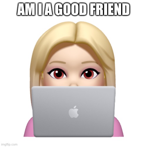Peach is looking | AM I A GOOD FRIEND | image tagged in peach is looking | made w/ Imgflip meme maker