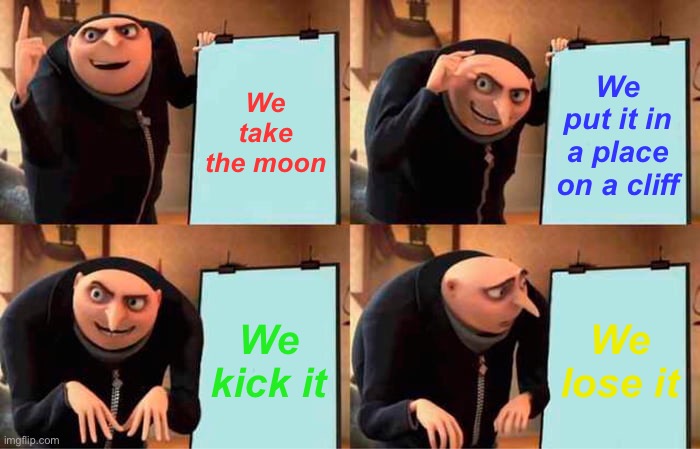 Gru's Plan Meme | We take the moon; We put it in a place on a cliff; We kick it; We lose it | image tagged in memes,gru's plan | made w/ Imgflip meme maker