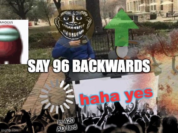 TROLLGE UPVOTE SUS WAR EXPLOSION!1!1!!11! | SAY 96 BACKWARDS; haha yes; in 420 AD fard | image tagged in 21st century | made w/ Imgflip meme maker
