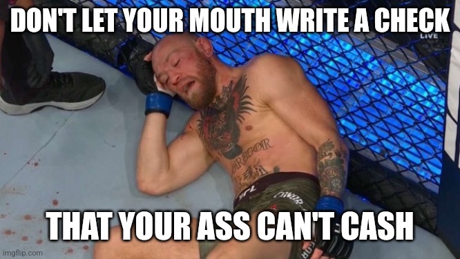 Conor McGregor trash talker |  DON'T LET YOUR MOUTH WRITE A CHECK; THAT YOUR ASS CAN'T CASH | image tagged in conor,ufc,conor mcgregor,mma | made w/ Imgflip meme maker