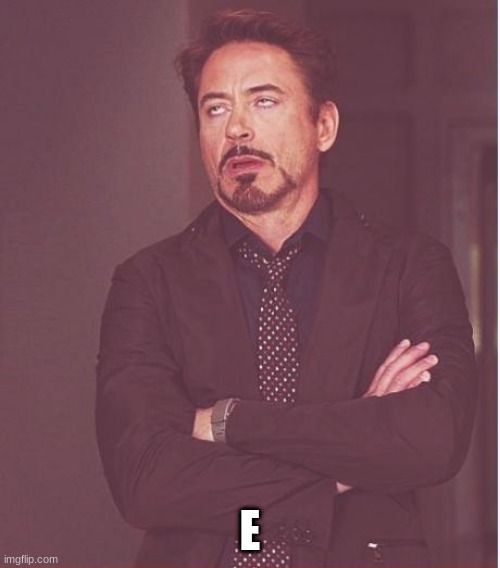 Face You Make Robert Downey Jr Meme | E | image tagged in memes,face you make robert downey jr | made w/ Imgflip meme maker