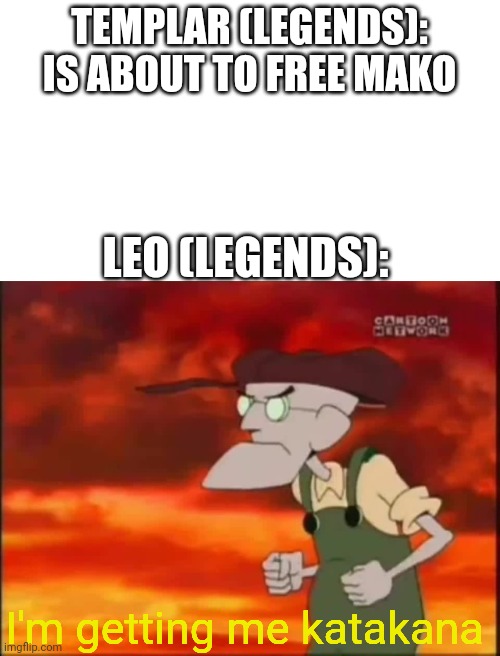 Katakana Is something now ig? | TEMPLAR (LEGENDS): IS ABOUT TO FREE MAKO; LEO (LEGENDS):; I'm getting me katakana | image tagged in that's it i'm getting me mallet | made w/ Imgflip meme maker