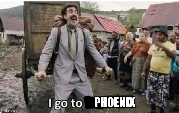 i go to america | PHOENIX | image tagged in i go to america | made w/ Imgflip meme maker