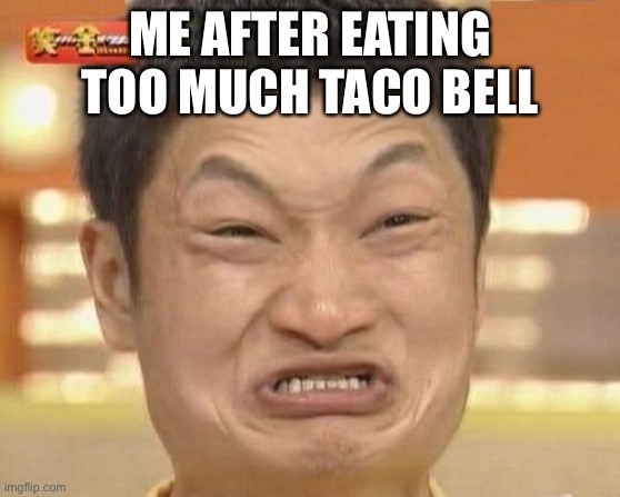 Let’s taco bout it |  ME AFTER EATING TOO MUCH TACO BELL | image tagged in memes,impossibru guy original | made w/ Imgflip meme maker