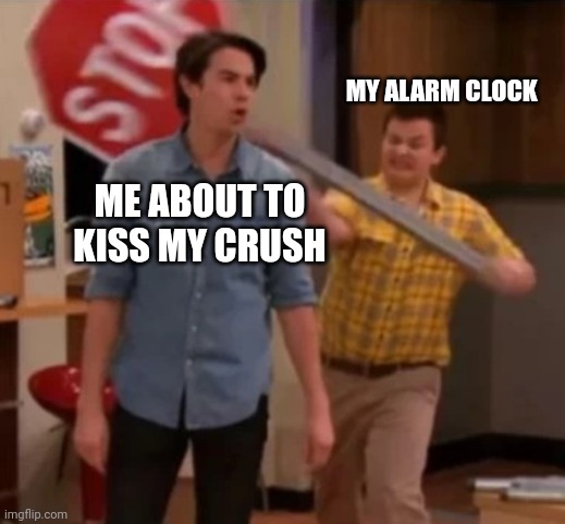 Forever alone :( | MY ALARM CLOCK; ME ABOUT TO KISS MY CRUSH | image tagged in gibby hitting spencer with a stop sign | made w/ Imgflip meme maker