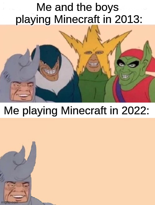 Nostalgia |  Me and the boys
 playing Minecraft in 2013:; Me playing Minecraft in 2022: | image tagged in memes,me and the boys,me and the boys just me,minecraft | made w/ Imgflip meme maker