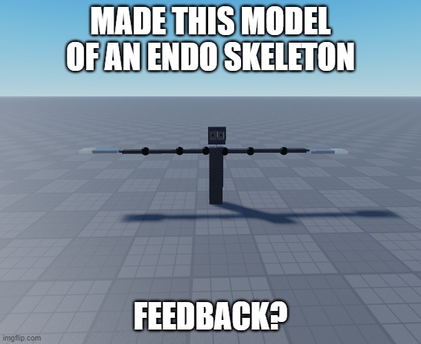MADE THIS MODEL OF AN ENDO SKELETON; FEEDBACK? | made w/ Imgflip meme maker
