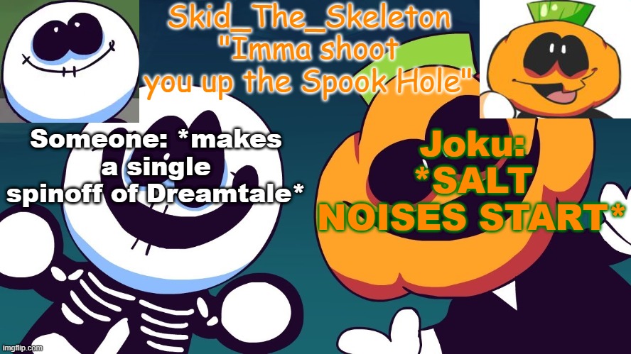 Skid's Spook Temp(REBOOTED) | Someone: *makes a single spinoff of Dreamtale*; Joku: *SALT NOISES START* | image tagged in skid's spook temp rebooted | made w/ Imgflip meme maker