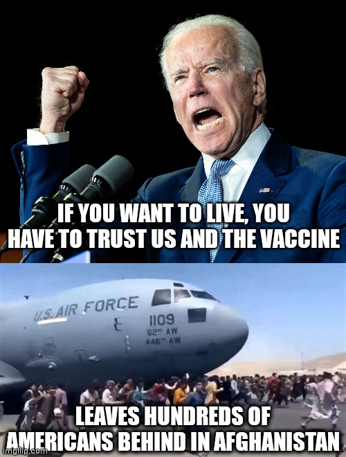 IF YOU WANT TO LIVE, YOU HAVE TO TRUST US AND THE VACCINE; LEAVES HUNDREDS OF AMERICANS BEHIND IN AFGHANISTAN | image tagged in joe biden's fist,america quits afghanistan | made w/ Imgflip meme maker