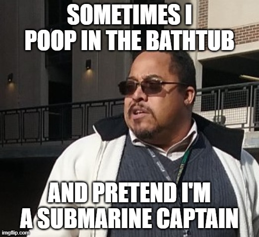 Matthew Thompson |  SOMETIMES I POOP IN THE BATHTUB; AND PRETEND I'M A SUBMARINE CAPTAIN | image tagged in matthew thompson,captain,idiot,funny,reynolds community college,poop | made w/ Imgflip meme maker
