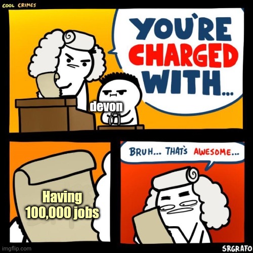 sad | devon; Having 100,000 jobs | image tagged in cool crimes | made w/ Imgflip meme maker