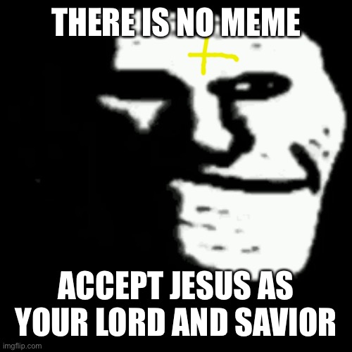 dark trollface | THERE IS NO MEME; ACCEPT JESUS AS YOUR LORD AND SAVIOR | image tagged in dark trollface | made w/ Imgflip meme maker