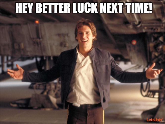always check | HEY BETTER LUCK NEXT TIME! | image tagged in han solo new star wars movie | made w/ Imgflip meme maker