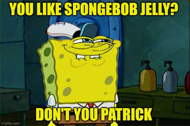 Don't You Squidward Meme | YOU LIKE SPONGEBOB JELLY? DON'T YOU PATRICK | image tagged in memes,don't you squidward | made w/ Imgflip meme maker