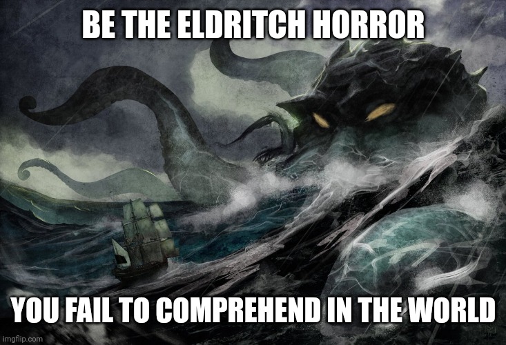 Eldritch Aspirations | BE THE ELDRITCH HORROR; YOU FAIL TO COMPREHEND IN THE WORLD | image tagged in lovecraft,inspirational,positivity,ironic,horror | made w/ Imgflip meme maker