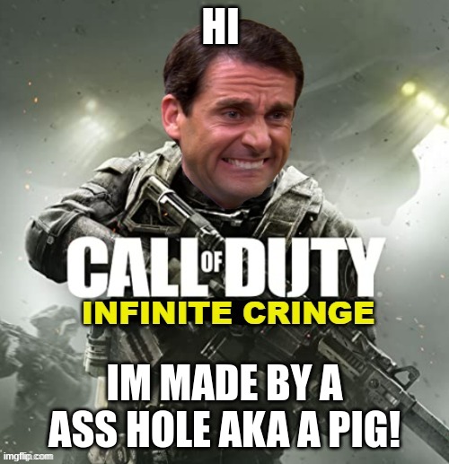 Call of Duty Infinite Cringe | HI; IM MADE BY A ASS HOLE AKA A PIG! | image tagged in call of duty infinite cringe | made w/ Imgflip meme maker