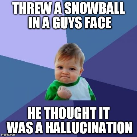 Success Kid | THREW A SNOWBALL IN A GUYS FACE HE THOUGHT IT WAS A HALLUCINATION | image tagged in memes,success kid | made w/ Imgflip meme maker