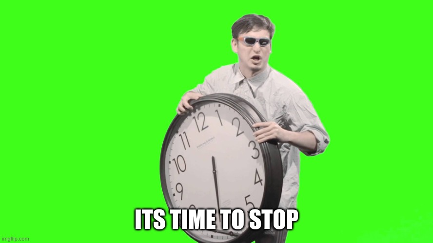 It's time to stop | ITS TIME TO STOP | image tagged in it's time to stop | made w/ Imgflip meme maker