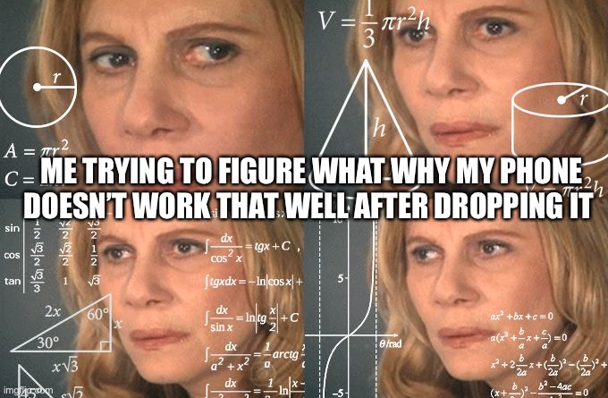 Calculating meme | ME TRYING TO FIGURE WHAT WHY MY PHONE DOESN’T WORK THAT WELL AFTER DROPPING IT | image tagged in calculating meme | made w/ Imgflip meme maker