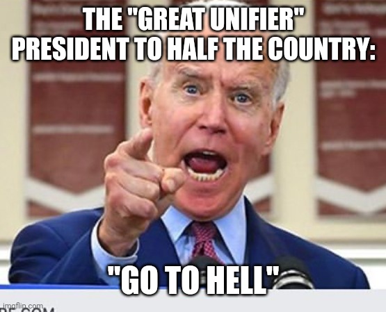 You disgusting slug. Go eff yourself. | THE "GREAT UNIFIER" PRESIDENT TO HALF THE COUNTRY:; "GO TO HELL" | image tagged in joe biden no malarkey | made w/ Imgflip meme maker
