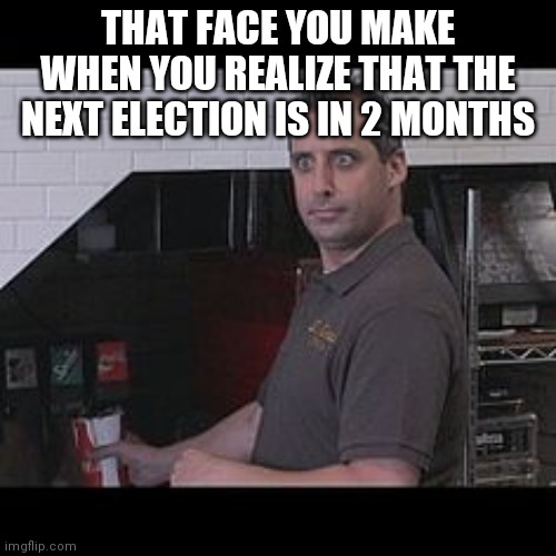 Joe Gatto (Impractical Jokers) | THAT FACE YOU MAKE WHEN YOU REALIZE THAT THE NEXT ELECTION IS IN 2 MONTHS | image tagged in joe gatto impractical jokers | made w/ Imgflip meme maker