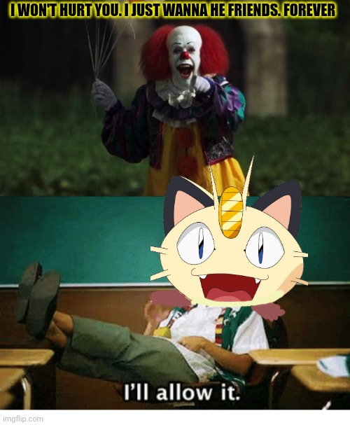 Pennywise is coming for this stream! | I WON'T HURT YOU. I JUST WANNA HE FRIENDS. FOREVER | image tagged in pennywise,i ll allow it,meowth,killer clowns,run | made w/ Imgflip meme maker