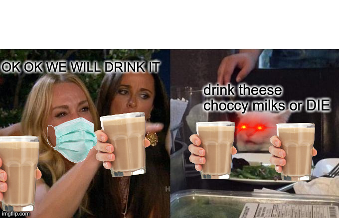 Woman Yelling At Cat | OK OK WE WILL DRINK IT; drink theese choccy milks or DIE | image tagged in memes,woman yelling at cat | made w/ Imgflip meme maker