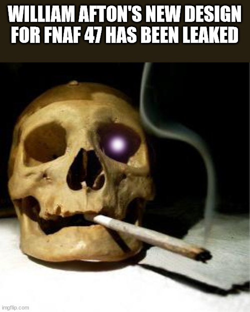 Drug addicted skull | WILLIAM AFTON'S NEW DESIGN FOR FNAF 47 HAS BEEN LEAKED | image tagged in drug addicted skull | made w/ Imgflip meme maker