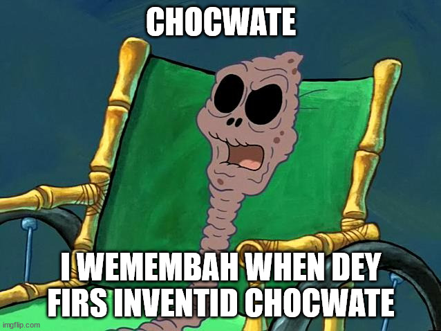 SpongeBob Chocolate Grandma |  CHOCWATE; I WEMEMBAH WHEN DEY FIRS INVENTID CHOCWATE | image tagged in spongebob chocolate grandma | made w/ Imgflip meme maker