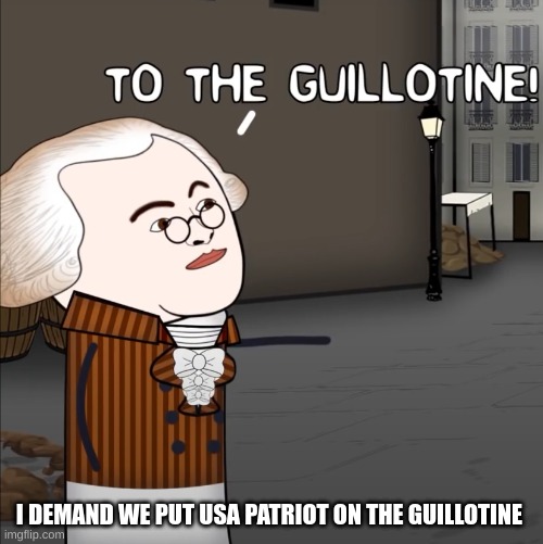 To The Guillotine! | I DEMAND WE PUT USA PATRIOT ON THE GUILLOTINE | image tagged in to the guillotine | made w/ Imgflip meme maker