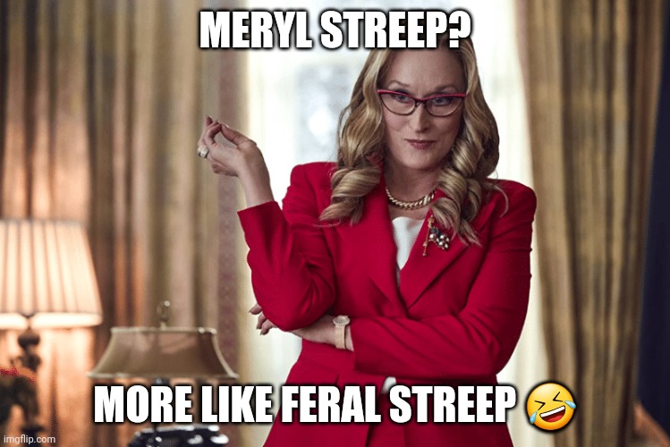 FERAL STREEP | MERYL STREEP? MORE LIKE FERAL STREEP 🤣 | image tagged in meryl streep | made w/ Imgflip meme maker